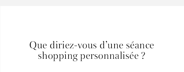 Que diriez-vous d'une séance shopping personnalisée ?